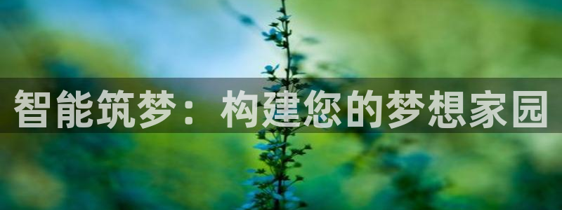 富联娱乐注册反判官333OO：智能筑梦：构建您的梦想家园