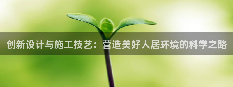 富联娱乐平台特点：创新设计与施工技艺：营造美好人居环境的科学之路