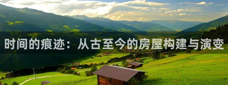 富联娱乐在线官网下载：时间的痕迹：从古至今的房屋构建与演变