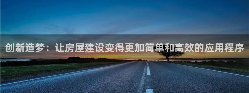 富联娱乐平台登陆：创新造梦：让房屋建设变得更加简单和高效的应用程序