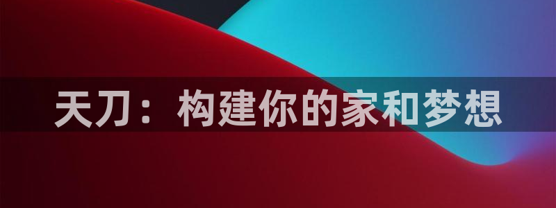 富联娱乐注册地址是哪里：天刀：构建你的家和梦想