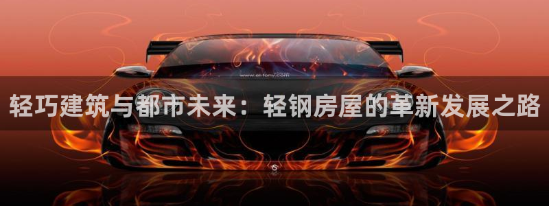 富联娱乐注册登录入口：轻巧建筑与都市未来：轻钢房屋的革新发展之路