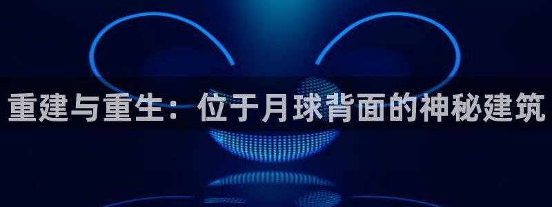 富联娱乐元歌：重建与重生：位于月球背面的神秘建筑