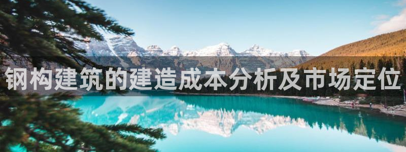 富联娱乐开户流程：钢构建筑的建造成本分析及市场定位