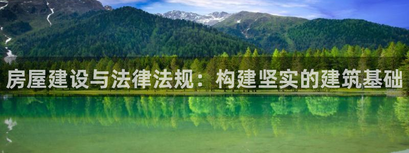 富联娱乐招商：房屋建设与法律法规：构建坚实的建筑基础