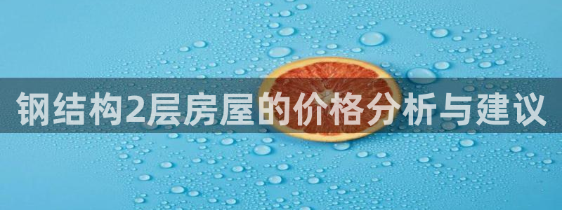 富联娱乐贴吧官网：钢结构2层房屋的价格分析与建议