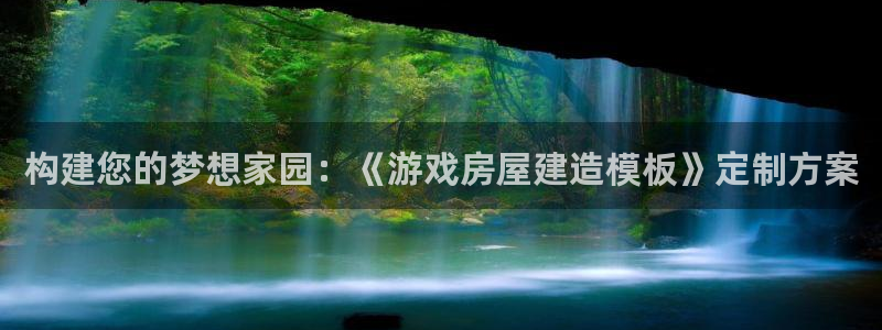 富联娱乐官网下载：构建您的梦想家园：《游戏房屋建造模板》定制方案