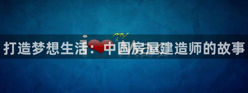富联娱乐下载：打造梦想生活：中国房屋建造师的故事
