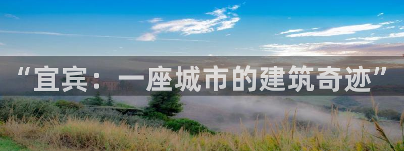 富联2娱乐首页网址大全：“宜宾：一座城市的建筑奇迹”
