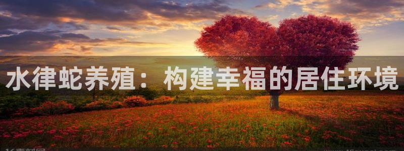 富联娱乐官方网站：水律蛇养殖：构建幸福的居住环境