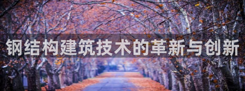 富联娱乐登录链接怎么弄到桌面：钢结构建筑技术的革新与创新