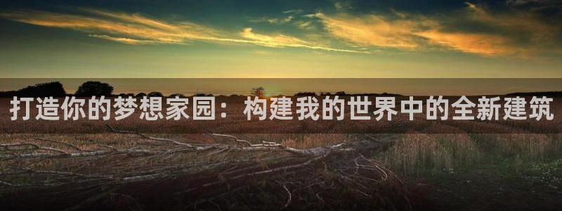 富联娱乐下载：打造你的梦想家园：构建我的世界中的全新建筑