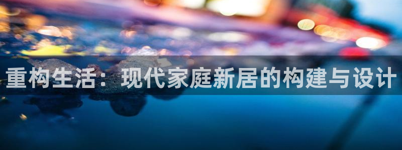 富联娱乐忘记账号怎么办：重构生活：现代家庭新居的构建与设计