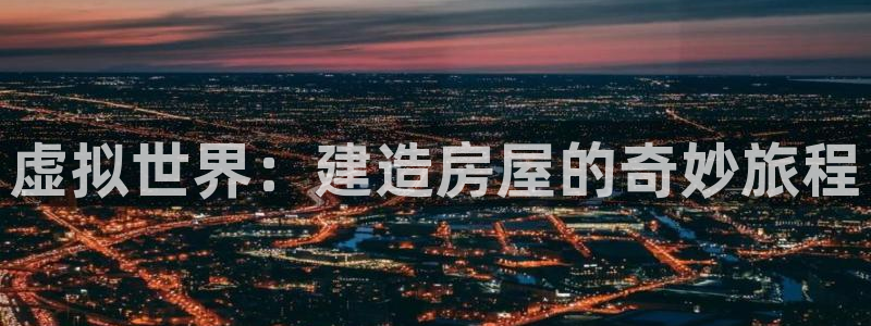 富联娱乐登录地址怎么改：虚拟世界：建造房屋的奇妙旅程