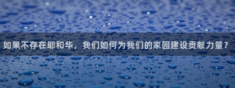 富联娱乐注册数判官333OO：如果不存在耶和华，我们如何为我们的家园建设贡献力量