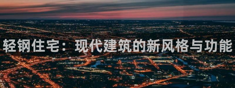 富联娱乐总代理怎么样：轻钢住宅：现代建筑的新风格与功能