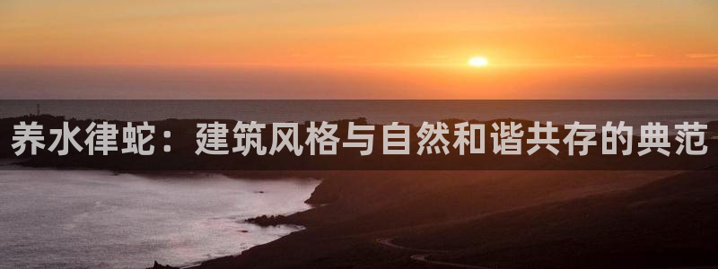 富联娱乐资讯官网：养水律蛇：建筑风格与自然和谐共存的典范