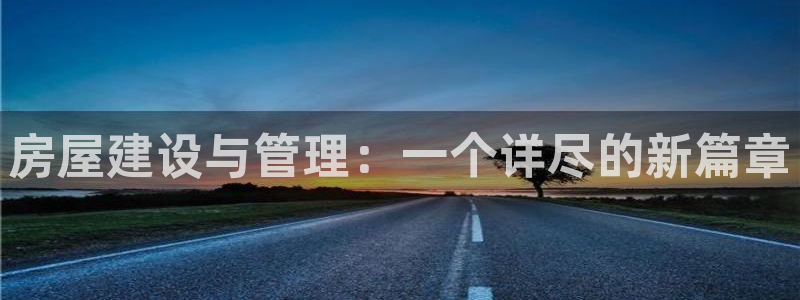 富联娱乐登录链接在哪里：房屋建设与管理：一个详尽的新篇章