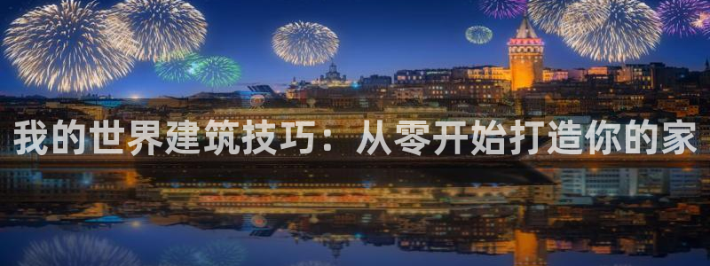 富联娱乐注册登录：我的世界建筑技巧：从零开始打造你的家