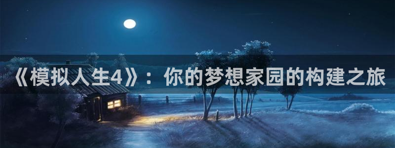 富联娱乐招商着判官333OO：《模拟人生4》：你的梦想家园的构建之旅