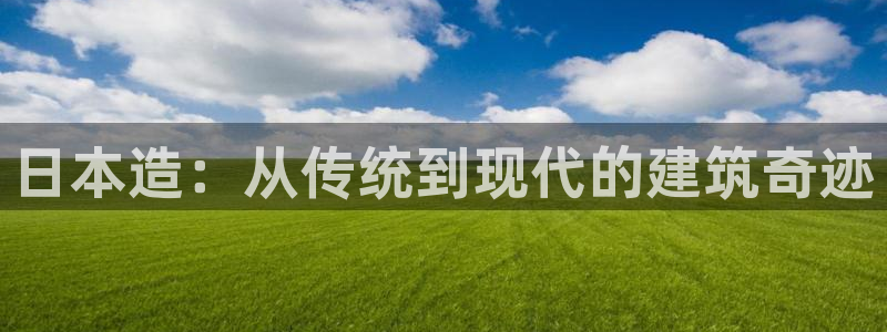 富联娱乐开户流程图解：日本造：从传统到现代的建筑奇迹