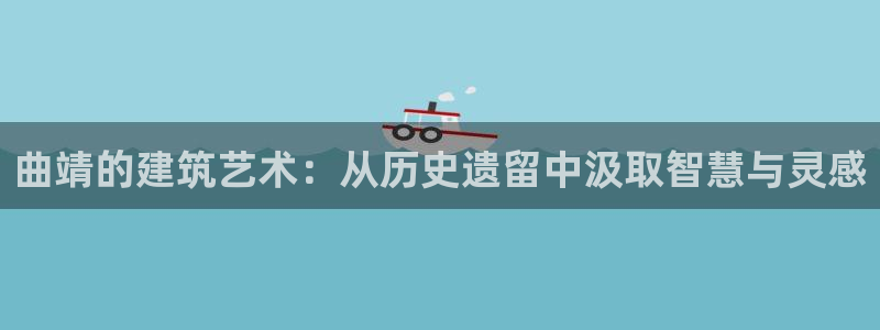 富联娱乐平台客服电话：曲靖的建筑艺术：从历史遗留中汲取智慧与灵感