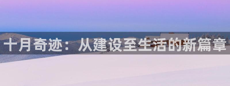 富联2娱乐首页官网网址：十月奇迹：从建设至生活的新篇章