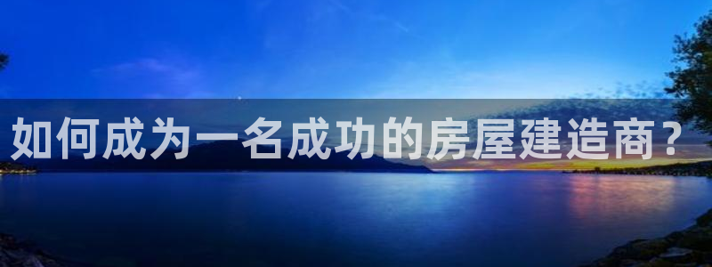 富联娱乐注册然判官333OO：如何成为一名成功的房屋建造商？