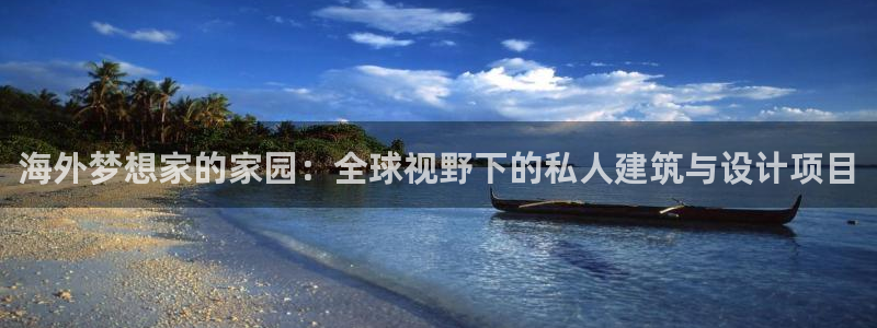 富联娱乐招熵：海外梦想家的家园：全球视野下的私人建筑与设计项目