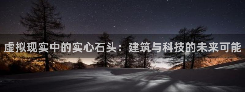 富联娱乐元歌：虚拟现实中的实心石头：建筑与科技的未来可能