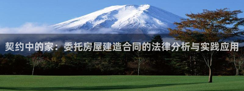 富联娱乐公司简介资料：契约中的家：委托房屋建造合同的法律分析与实践应用