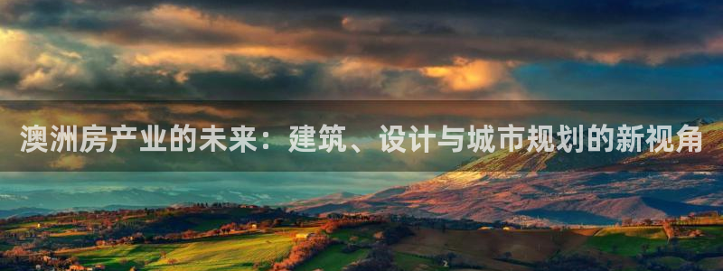 富联娱乐首页网站登录：澳洲房产业的未来：建筑、设计与城市规划的新视角
