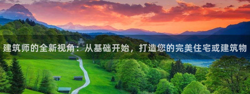 富联娱乐登录注册入口：建筑师的全新视角：从基础开始，打造您的完美住宅或建筑物