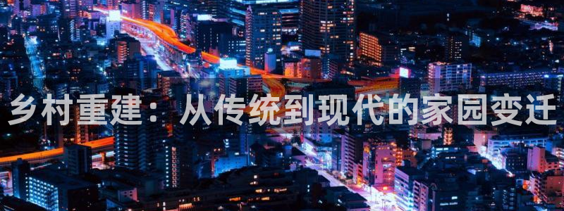 富联娱乐app：乡村重建：从传统到现代的家园变迁