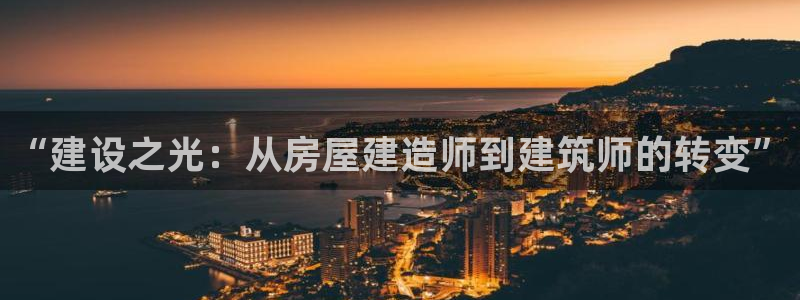 富联娱乐招商监判官333OO：“建设之光：从房屋建造师到建筑师的转变”