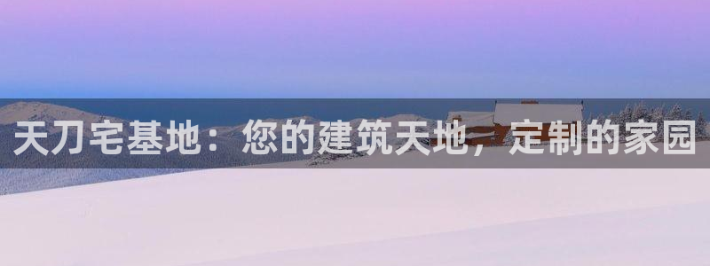 富联娱乐巾六七五一38：天刀宅基地：您的建筑天地，定制的家园