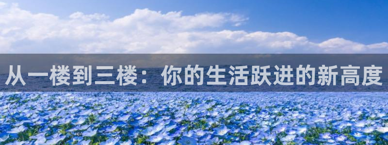 富联娱乐登录测速怎么弄：从一楼到三楼：你的生活跃进的新高度