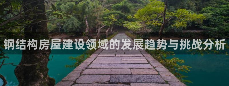 富联娱乐主管审判官333OO：钢结构房屋建设领域的发展趋势与挑战分析