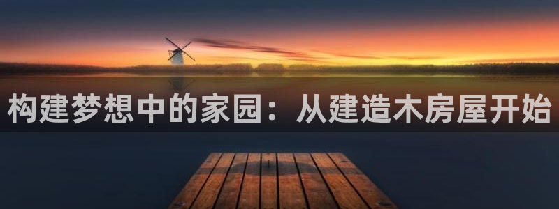 富联娱乐平台：构建梦想中的家园：从建造木房屋开始