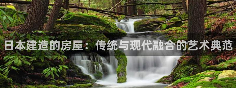 富联娱乐招商括判官333OO：日本建造的房屋：传统与现代融合的艺术典范