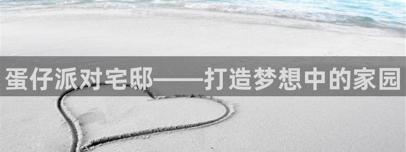 富联娱乐公司简介资料：蛋仔派对宅邸——打造梦想中的家园