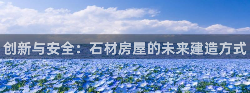 富联娱乐发展历程：创新与安全：石材房屋的未来建造方式