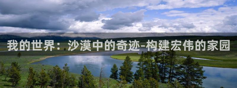 富联娱乐主管前原判官333OO：我的世界：沙漠中的奇迹-构建宏伟的家园