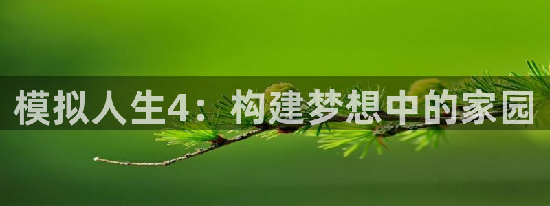 富联娱乐在线官网首页：模拟人生4：构建梦想中的家园