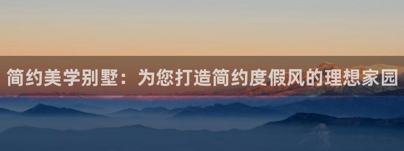 富联娱乐滴qv382223：简约美学别墅：为您打造简约度假风的理想家园