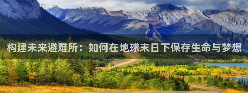 富联2娱乐元哥微博：构建未来避难所：如何在地球末日下保存生命与梦想