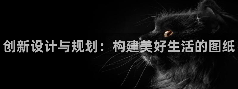 富联2娱乐首页官网：创新设计与规划：构建美好生活的图纸