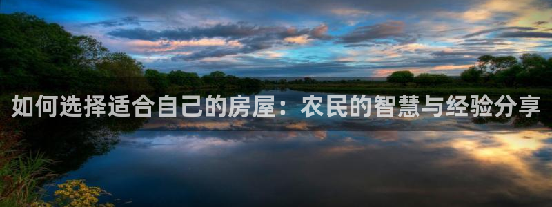 富联娱乐注册地址是哪里：如何选择适合自己的房屋：农民的智慧与经验分享