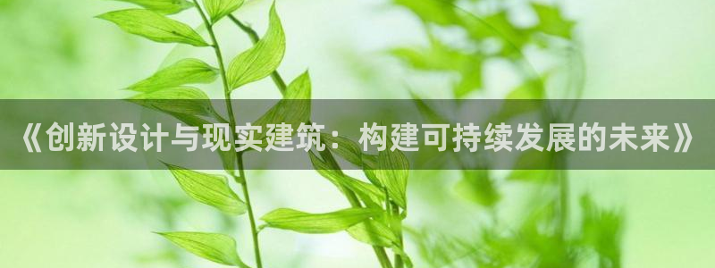 富联娱乐贴吧最新消息：《创新设计与现实建筑：构建可持续发展的未来》