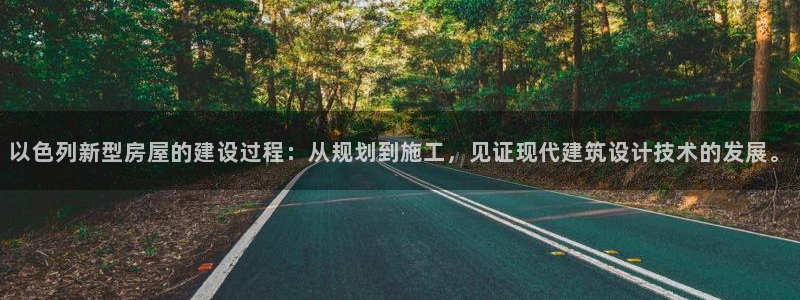 富联娱乐测速软件下载：以色列新型房屋的建设过程：从规划到施工，见证现代建筑设计技